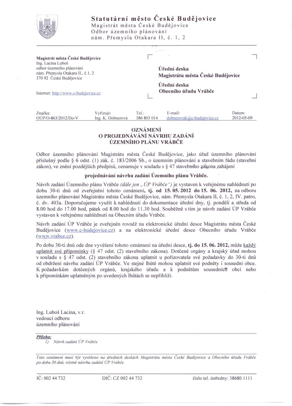 cz L Úřední deska Magistrátu města České Budějovice Úřední deska Obecního úřadu Vrábče Značka: OÚP/0-863/20 12/00- V Vyřizuje: Ing. K. Dobnerová Tel.: 386803014 E-mail: dobnerovak0jc-budejovice.