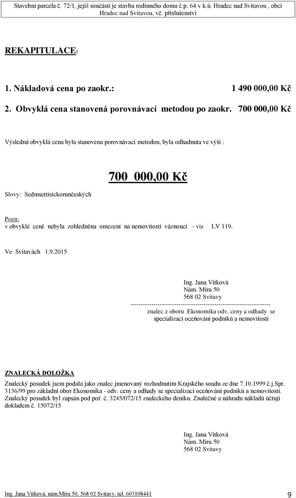 nemovitosti váznoucí - viz LV 119. Ve Svitavách 1.9.2015 Ing. Jana Vítková Nám. Míru 50 568 02 Svitavy ------------------------------------------------------------------- znalec z oboru Ekonomika odv.