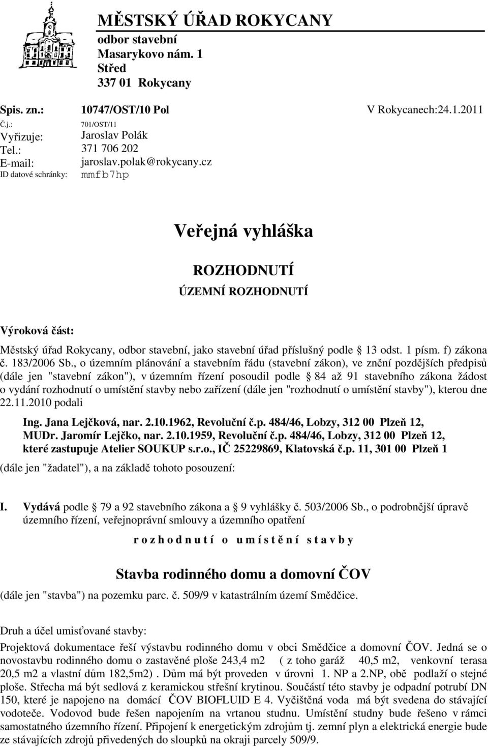 cz mmfb7hp Veřejná vyhláška ROZHODNUTÍ ÚZEMNÍ ROZHODNUTÍ Výroková část: Městský úřad Rokycany, odbor stavební, jako stavební úřad příslušný podle 13 odst. 1 písm. f) zákona č. 183/2006 Sb.