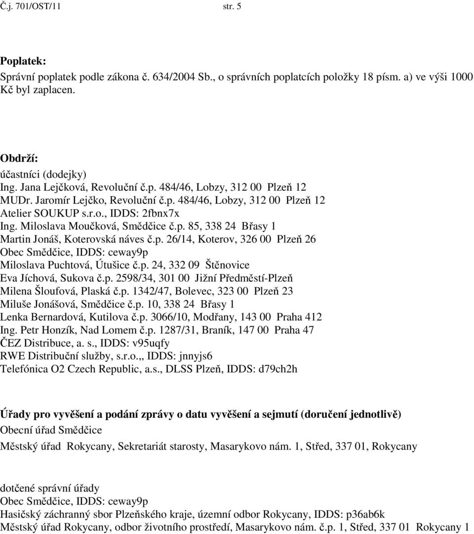 Miloslava Moučková, Smědčice č.p. 85, 338 24 Břasy 1 Martin Jonáš, Koterovská náves č.p. 26/14, Koterov, 326 00 Plzeň 26 Obec Smědčice, IDDS: ceway9p Miloslava Puchtová, Útušice č.p. 24, 332 09 Štěnovice Eva Jíchová, Sukova č.