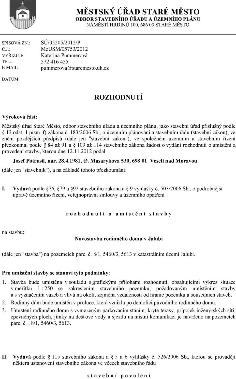 cz DATUM: ROZHODNUTÍ Výroková část: Městský úřad Staré Město, odbor stavebního úřadu a územního plánu, jako stavební úřad příslušný podle 13 odst. 1 písm. f) zákona č. 183/2006 Sb.