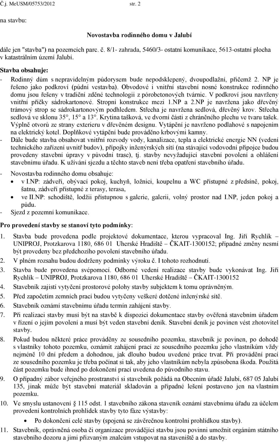 NP je řešeno jako podkroví (půdní vestavba). Obvodové i vnitřní stavební nosné konstrukce rodinného domu jsou řešeny v tradiční zděné technologii z pórobetonových tvárnic.