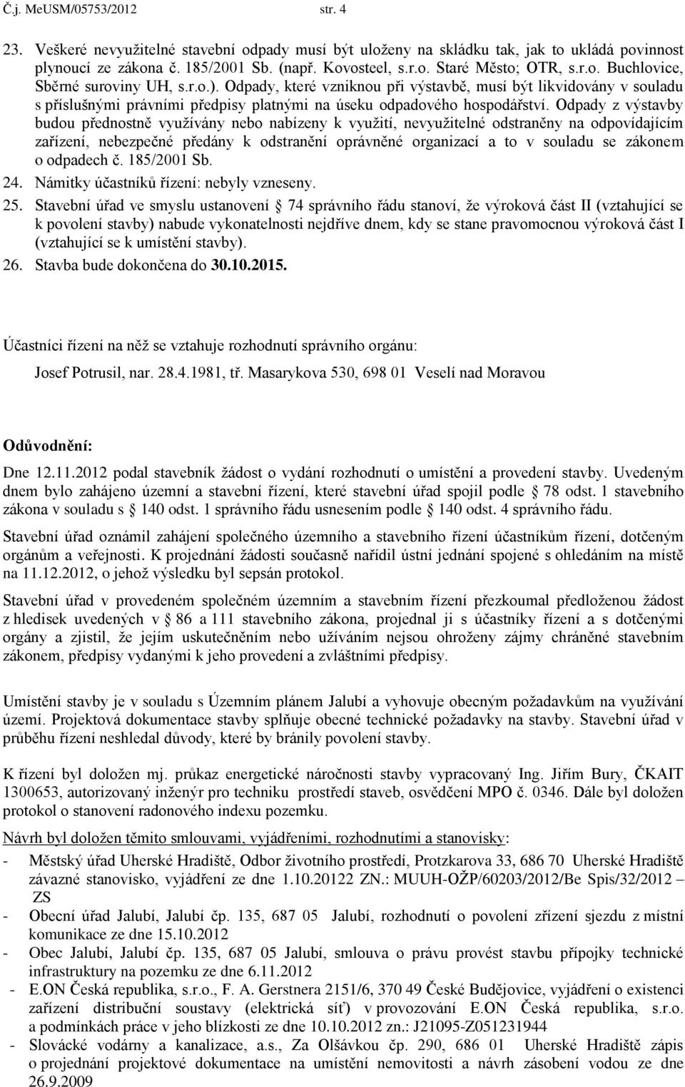 Odpady z výstavby budou přednostně využívány nebo nabízeny k využití, nevyužitelné odstraněny na odpovídajícím zařízení, nebezpečné předány k odstranění oprávněné organizací a to v souladu se zákonem