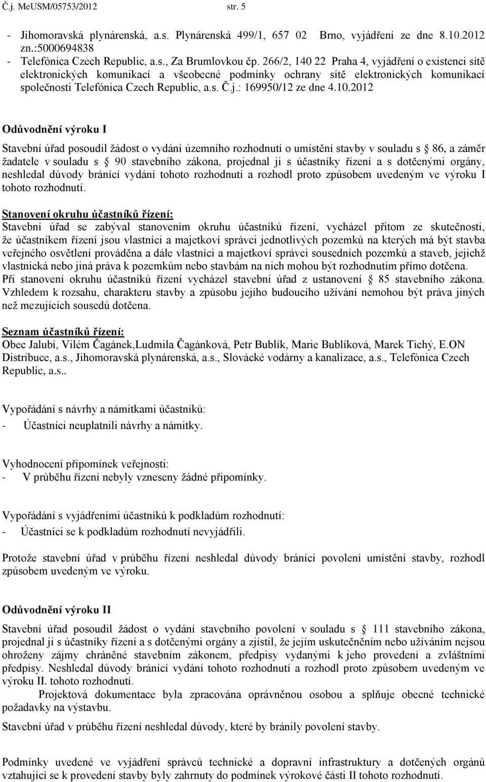 10.2012 Odůvodnění výroku I Stavební úřad posoudil žádost o vydání územního rozhodnutí o umístění stavby v souladu s 86, a záměr žadatele v souladu s 90 stavebního zákona, projednal ji s účastníky