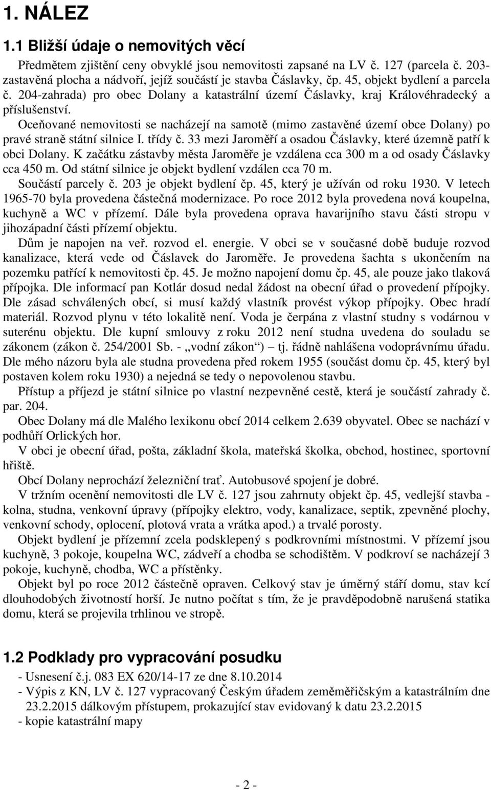 Oceňované nemovitosti se nacházejí na samotě (mimo zastavěné území obce Dolany) po pravé straně státní silnice I. třídy č. 33 mezi Jaroměří a osadou Čáslavky, které územně patří k obci Dolany.