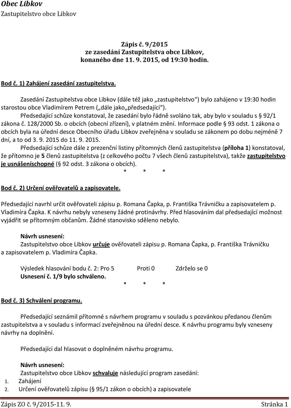 Předsedající schůze konstatoval, že zasedání bylo řádně svoláno tak, aby bylo v souladu s 92/1 zákona č. 128/2000 Sb. o obcích (obecní zřízení), v platném znění. Informace podle 93 odst.