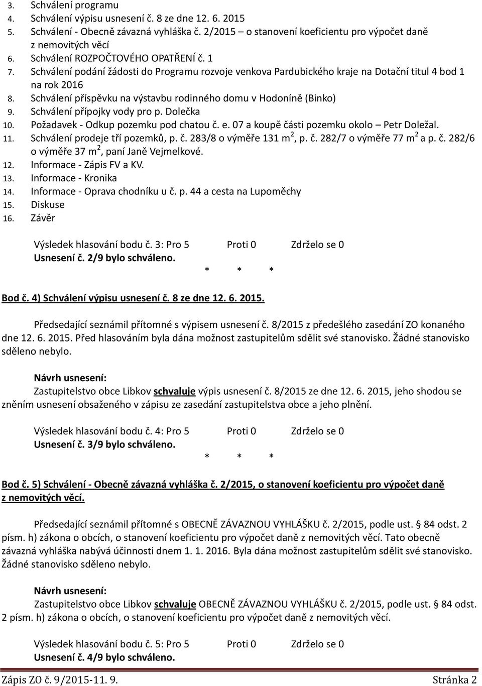 Schválení příspěvku na výstavbu rodinného domu v Hodoníně (Binko) 9. Schválení přípojky vody pro p. Dolečka 10. Požadavek - Odkup pozemku pod chatou č. e. 07 a koupě části pozemku okolo Petr Doležal.