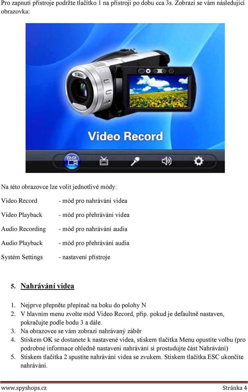 přehrávání videa - mód pro nahrávání audia - mód pro přehrávání audia - nastavení přístroje 5. Nahrávání videa 1. Nejprve přepněte přepínač na boku do polohy N 2.