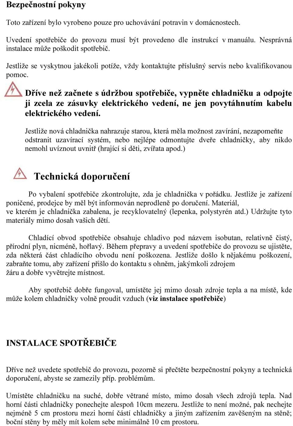 Dříve než začnete s údržbou spotřebiče, vypněte chladničku a odpojte ji zcela ze zásuvky elektrického vedení, ne jen povytáhnutím kabelu elektrického vedení.