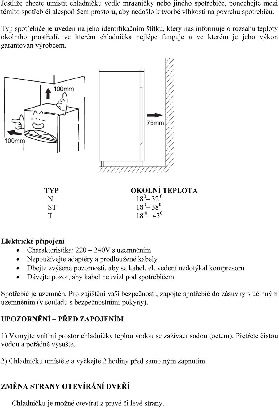 TYP OKOLNÍ TEPLOTA N 18 0 32 0 ST 18 0 38 0 T 18 0 43 0 Elektrické připojení Charakteristika: 220 240V s uzemněním Nepoužívejte adaptéry a prodloužené kabely Dbejte zvýšené pozornosti, aby se kabel.