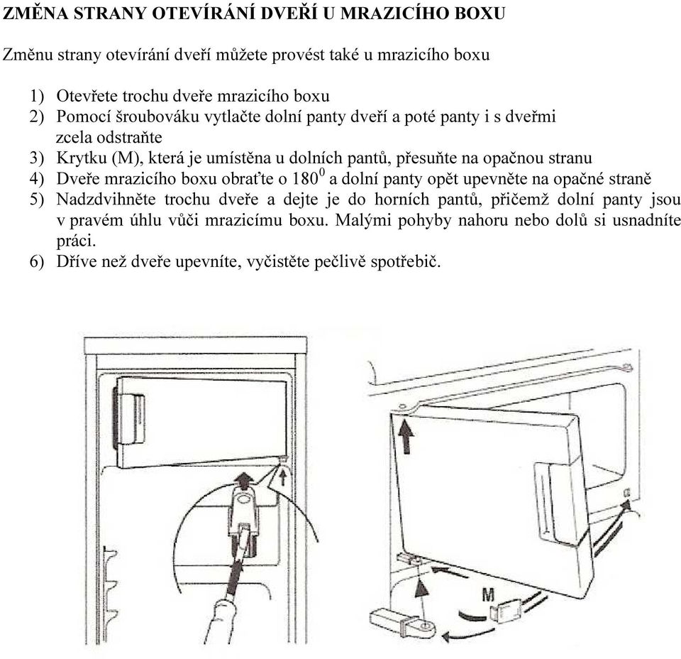 stranu 4) Dveře mrazicího boxu obraťte o 180 0 a dolní panty opět upevněte na opačné straně 5) Nadzdvihněte trochu dveře a dejte je do horních pantů,