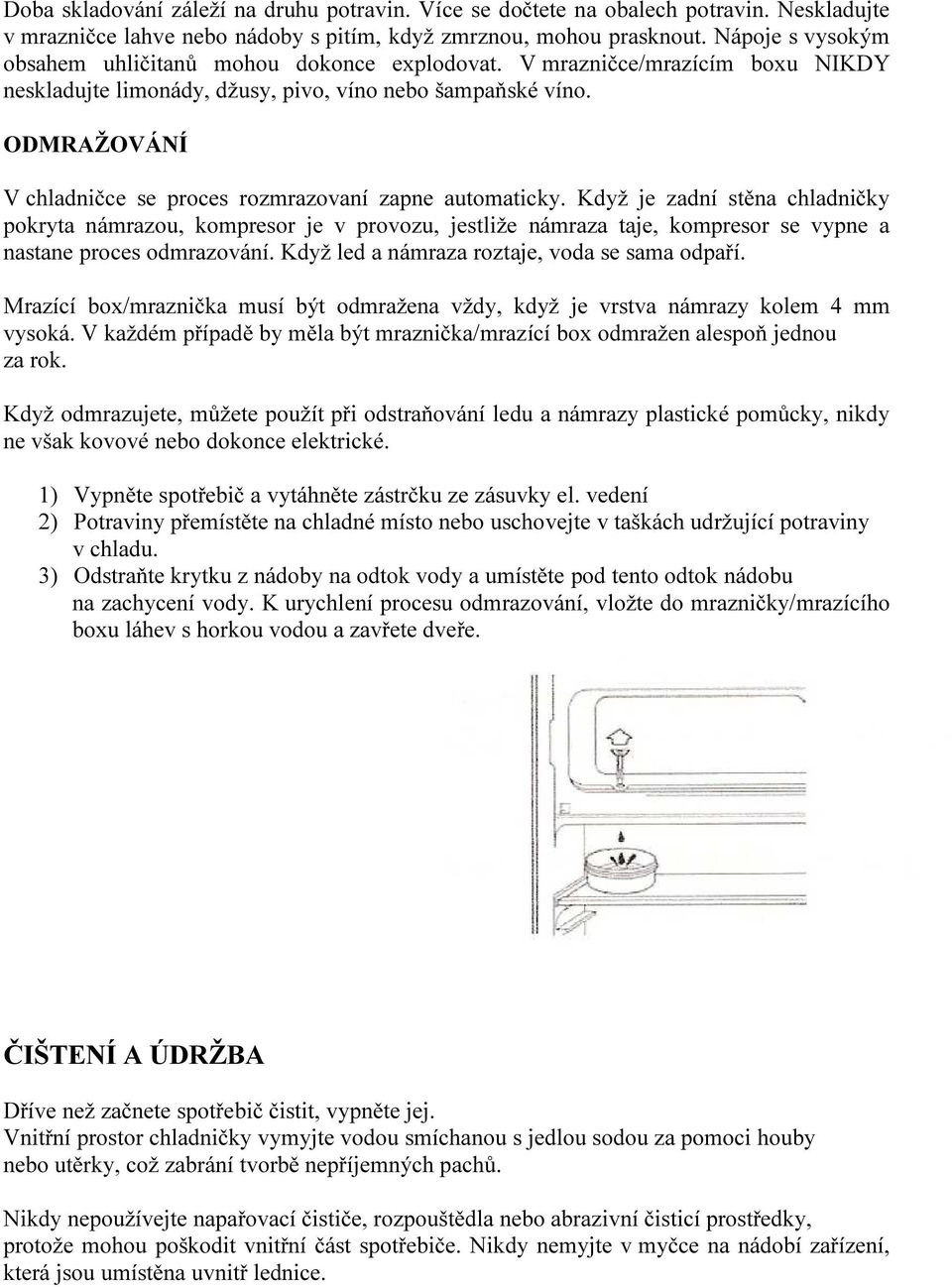 ODMRAŽOVÁNÍ V chladničce se proces rozmrazovaní zapne automaticky.