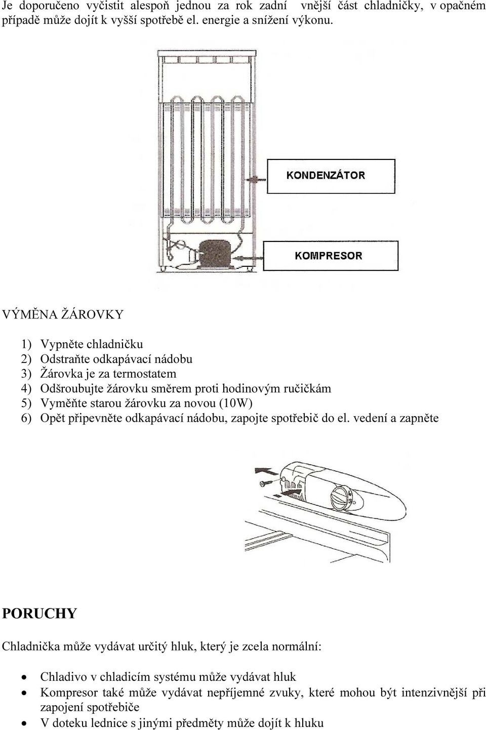 žárovku za novou (10W) 6) Opět připevněte odkapávací nádobu, zapojte spotřebič do el.