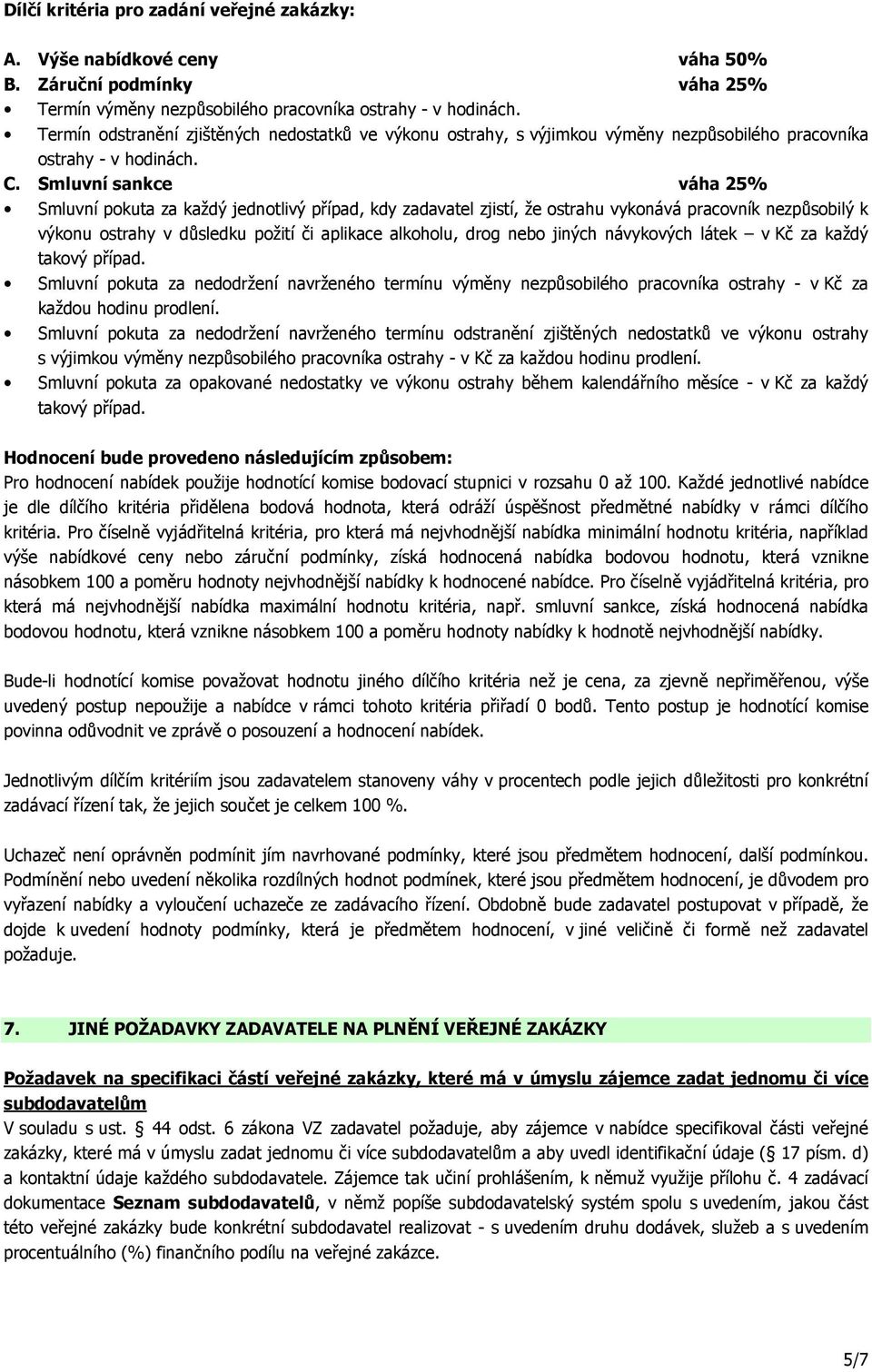 Smluvní sankce váha 25% Smluvní pokuta za každý jednotlivý případ, kdy zadavatel zjistí, že ostrahu vykonává pracovník nezpůsobilý k výkonu ostrahy v důsledku požití či aplikace alkoholu, drog nebo