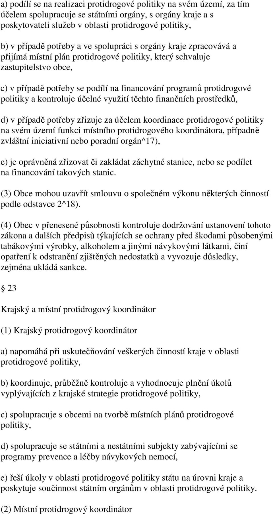 politiky a kontroluje účelné využití těchto finančních prostředků, d) v případě potřeby zřizuje za účelem koordinace protidrogové politiky na svém území funkci místního protidrogového koordinátora,