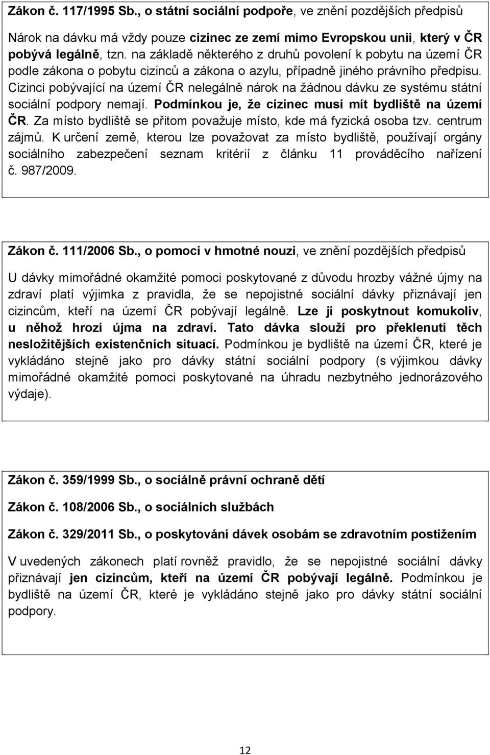 Cizinci pobývající na území ČR nelegálně nárok na žádnou dávku ze systému státní sociální podpory nemají. Podmínkou je, že cizinec musí mít bydliště na území ČR.