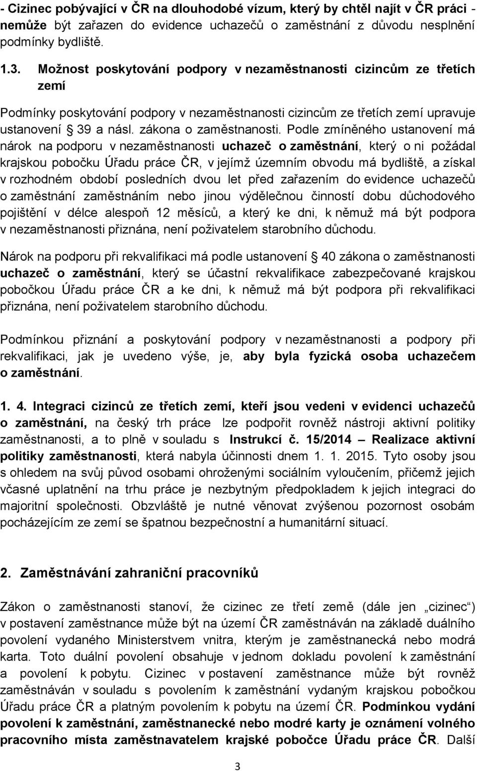 Podle zmíněného ustanovení má nárok na podporu v nezaměstnanosti uchazeč o zaměstnání, který o ni požádal krajskou pobočku Úřadu práce ČR, v jejímž územním obvodu má bydliště, a získal v rozhodném