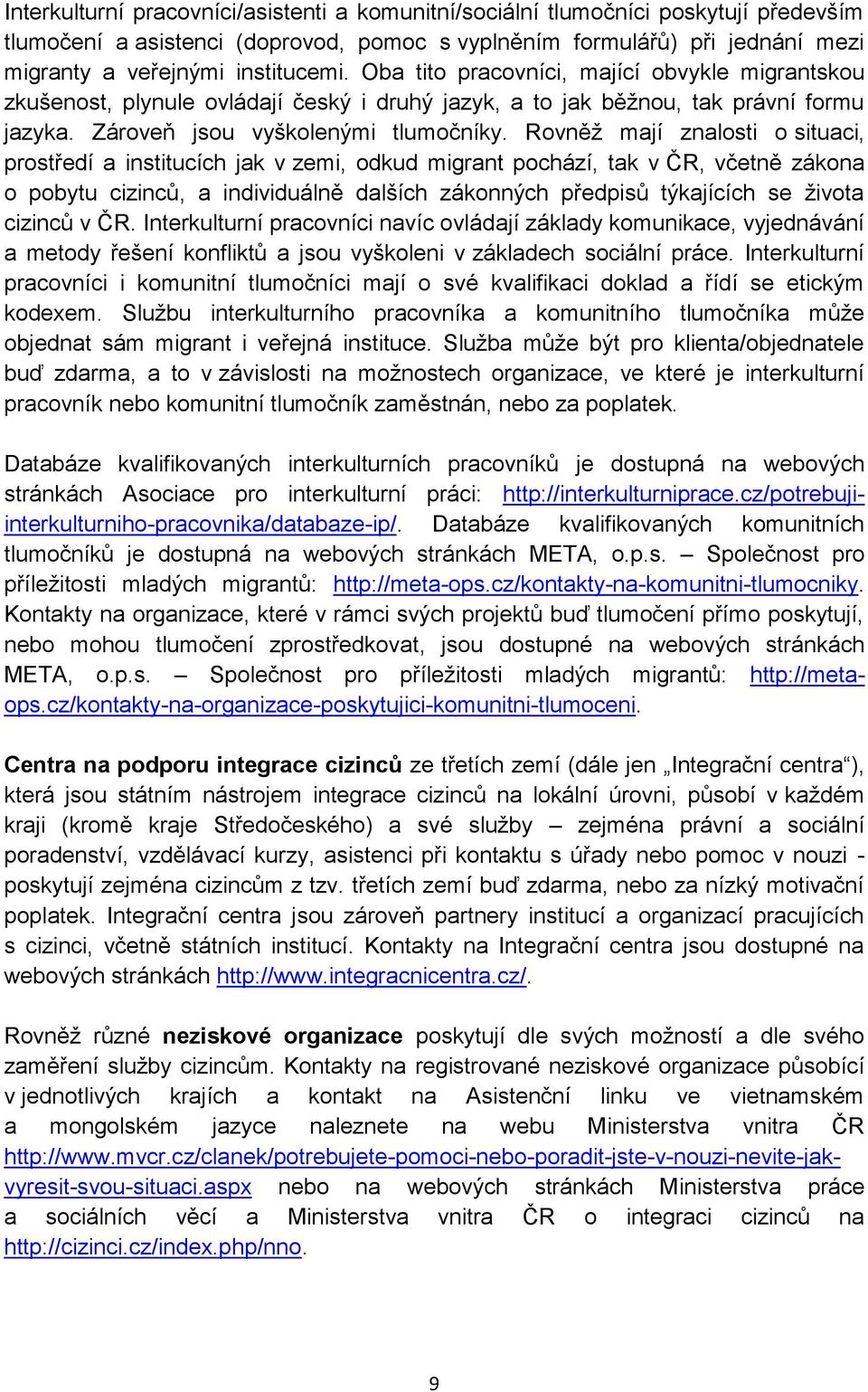 Rovněž mají znalosti o situaci, prostředí a institucích jak v zemi, odkud migrant pochází, tak v ČR, včetně zákona o pobytu cizinců, a individuálně dalších zákonných předpisů týkajících se života