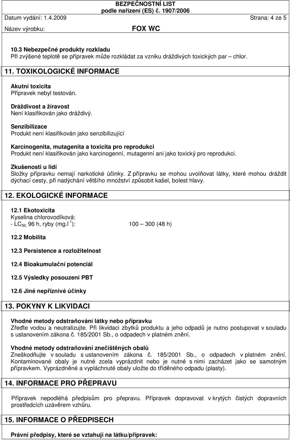 Senzibilizace Produkt není klasifikován jako senzibilizující Karcinogenita, mutagenita a toxicita pro reprodukci Produkt není klasifikován jako karcinogenní, mutagenní ani jako toxický pro reprodukci.