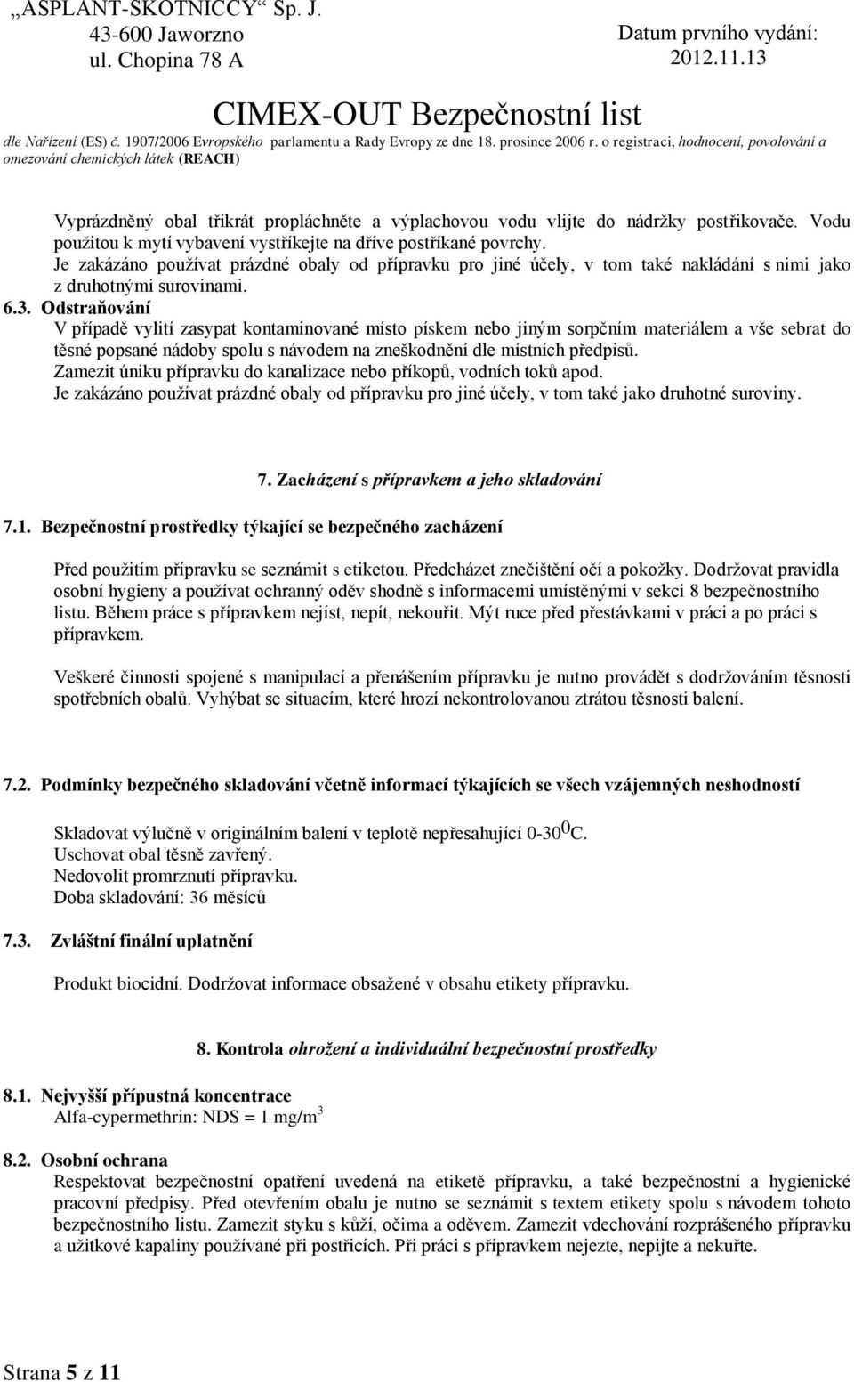 Odstraňování V případě vylití zasypat kontaminované místo pískem nebo jiným sorpčním materiálem a vše sebrat do těsné popsané nádoby spolu s návodem na zneškodnění dle místních předpisů.