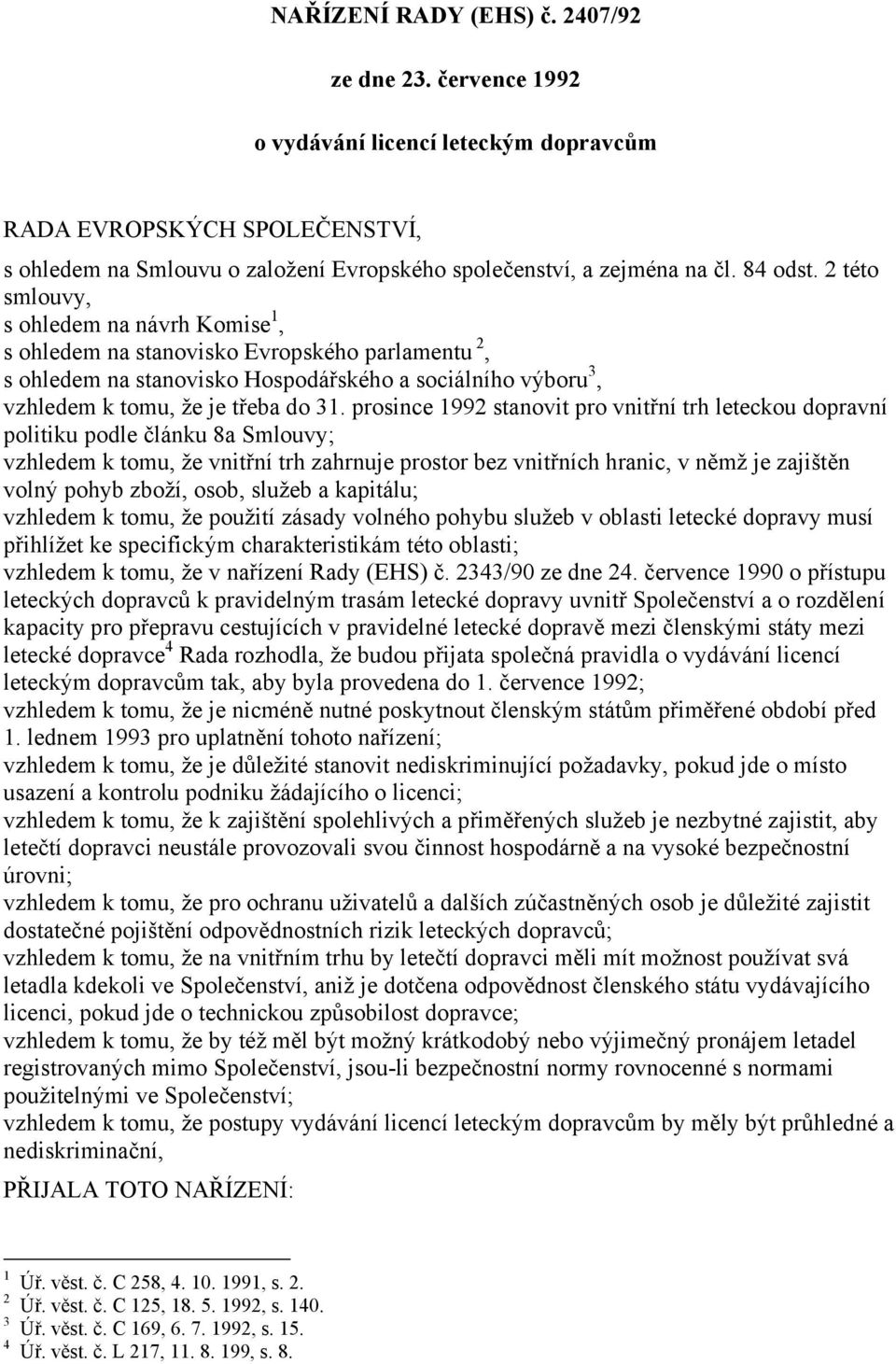 prosince 1992 stanovit pro vnitřní trh leteckou dopravní politiku podle článku 8a Smlouvy; vzhledem k tomu, že vnitřní trh zahrnuje prostor bez vnitřních hranic, v němž je zajištěn volný pohyb zboží,