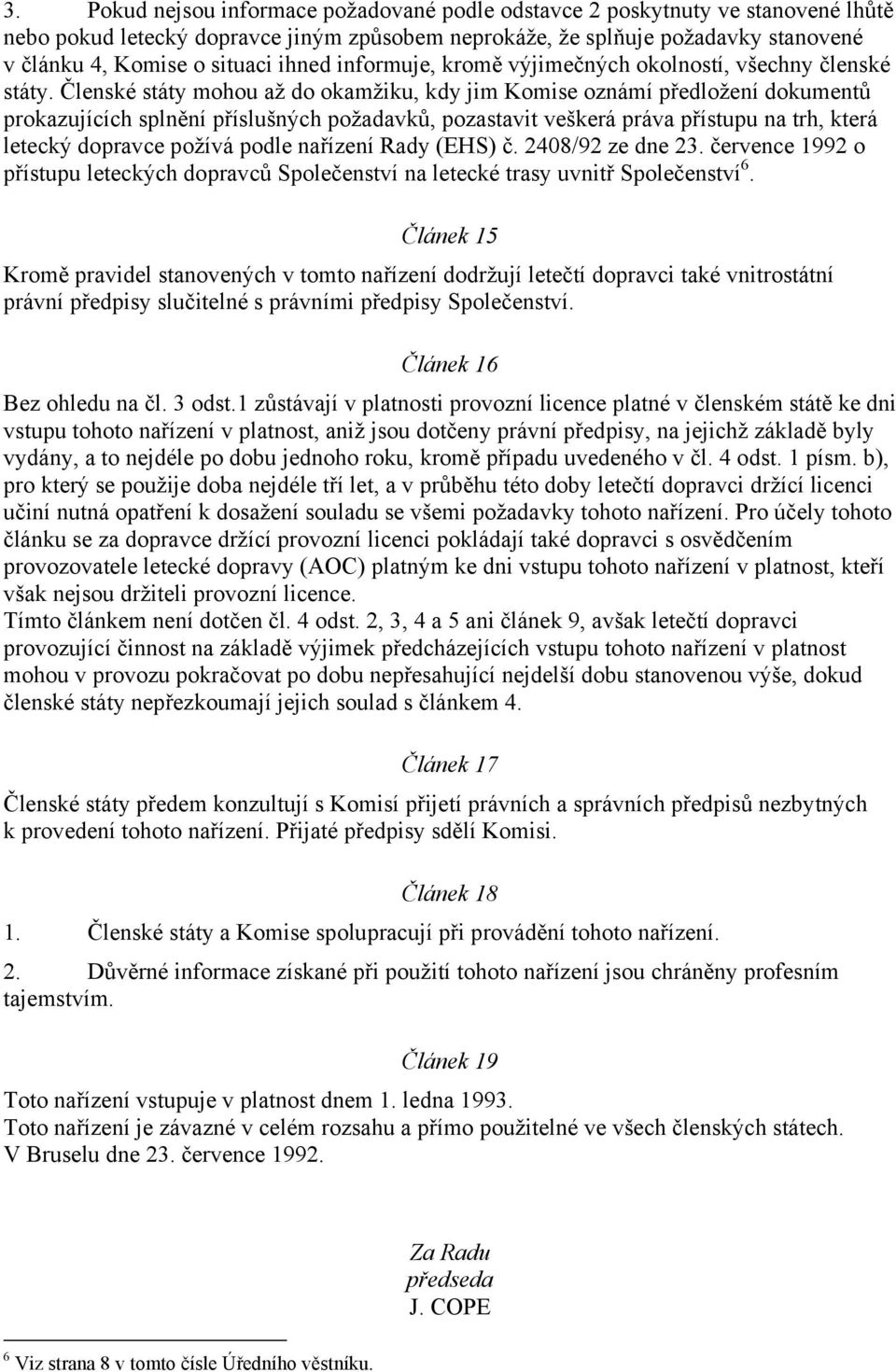 Členské státy mohou až do okamžiku, kdy jim Komise oznámí předložení dokumentů prokazujících splnění příslušných požadavků, pozastavit veškerá práva přístupu na trh, která letecký dopravce požívá