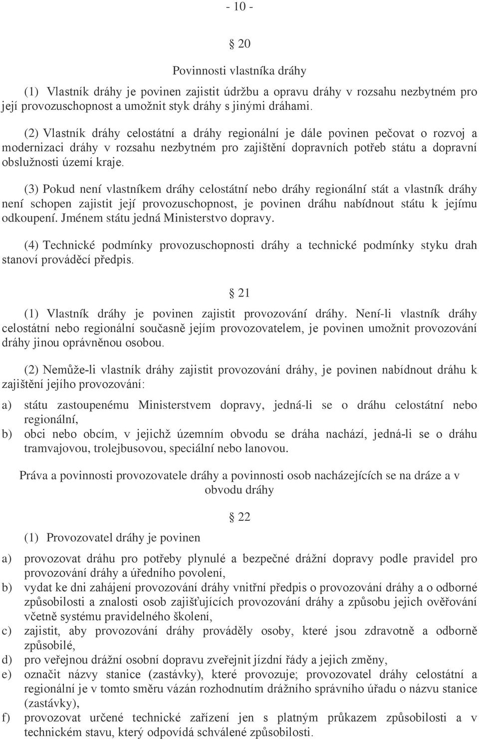 (3) Pokud není vlastníkem dráhy celostátní nebo dráhy regionální stát a vlastník dráhy není schopen zajistit její provozuschopnost, je povinen dráhu nabídnout státu k jejímu odkoupení.