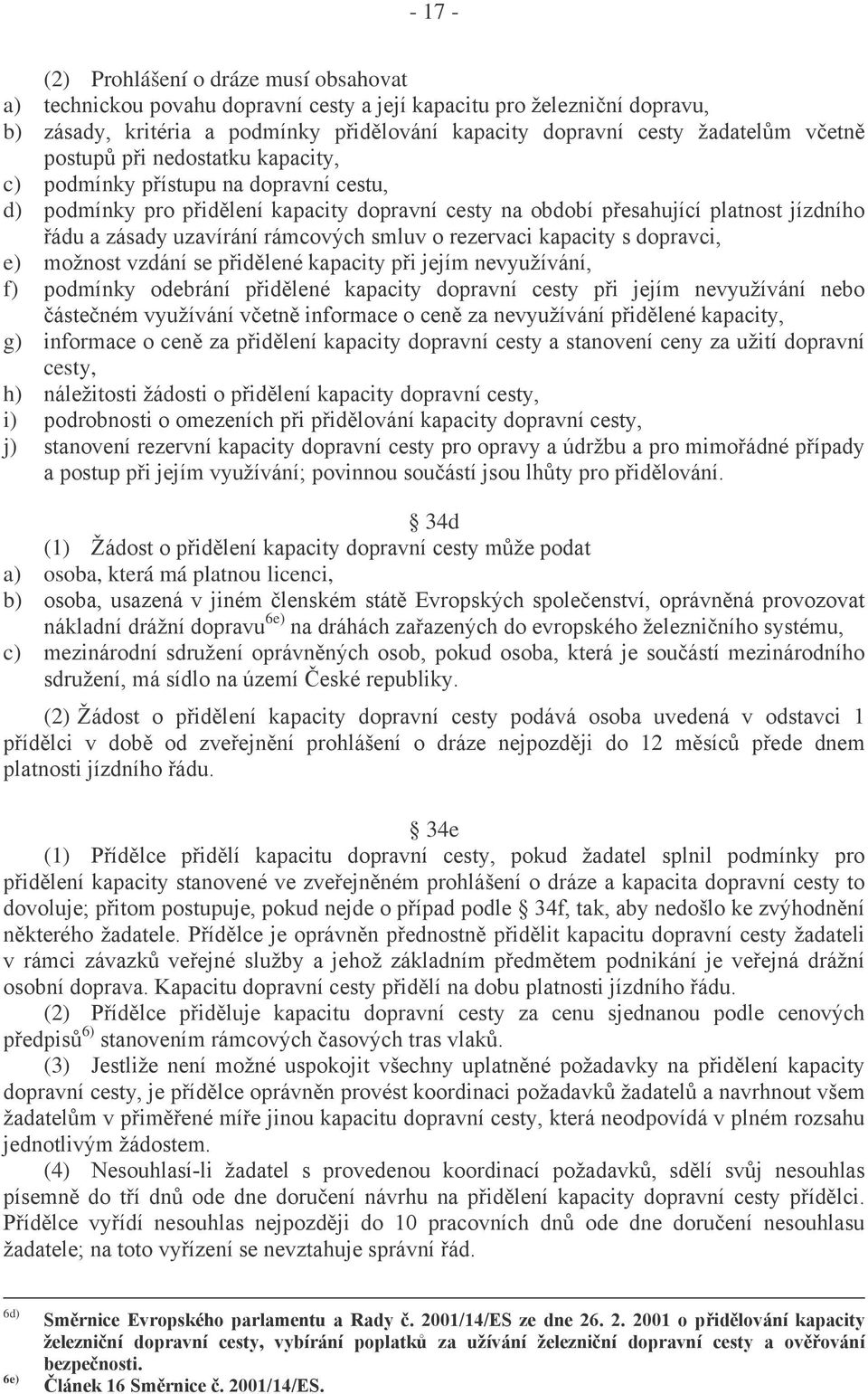 rámcových smluv o rezervaci kapacity s dopravci, e) možnost vzdání se přidělené kapacity při jejím nevyužívání, f) podmínky odebrání přidělené kapacity dopravní cesty při jejím nevyužívání nebo