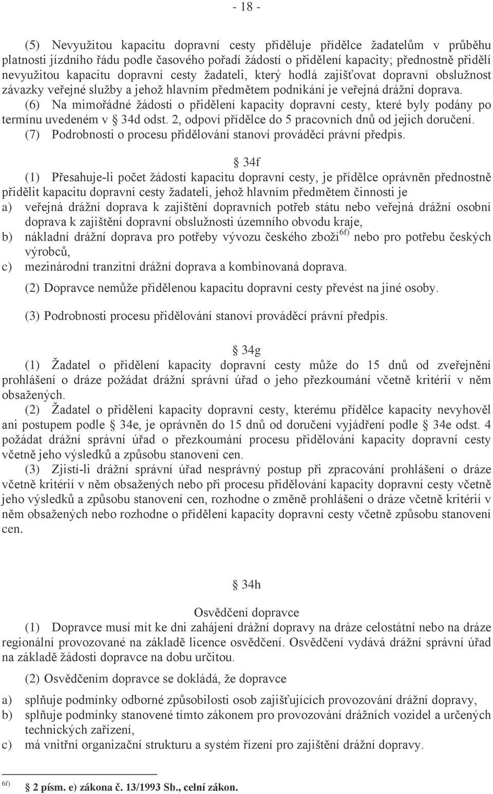 (6) Na mimořádné žádosti o přidělení kapacity dopravní cesty, které byly podány po termínu uvedeném v 34d odst. 2, odpoví přídělce do 5 pracovních dnů od jejich doručení.