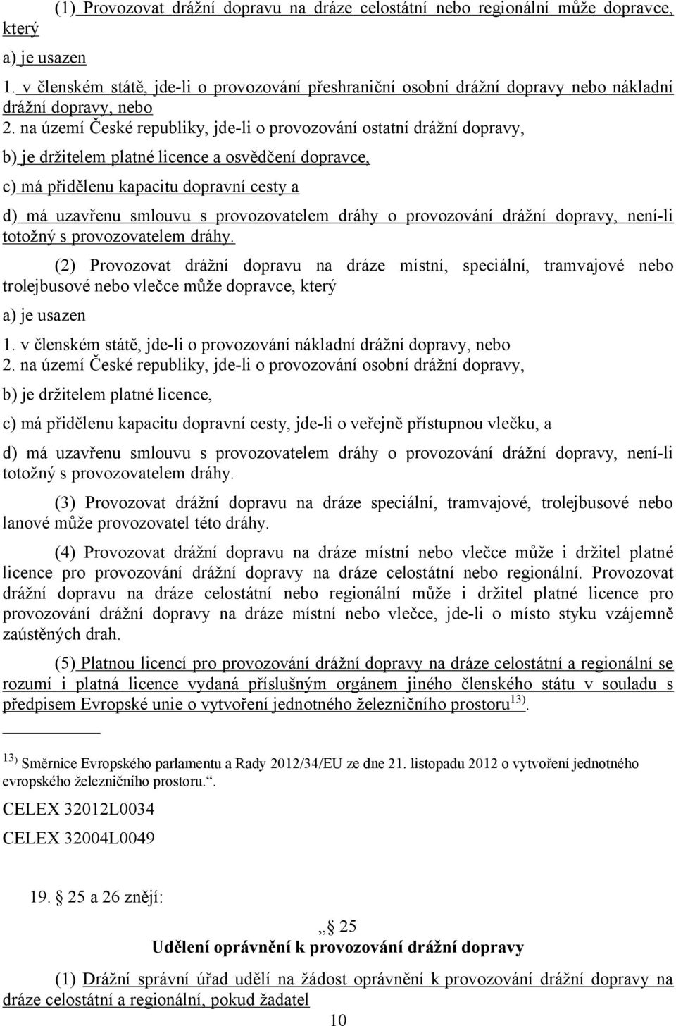 na území České republiky, jde-li o provozování ostatní drážní dopravy, b) je držitelem platné licence a osvědčení dopravce, c) má přidělenu kapacitu dopravní cesty a d) má uzavřenu smlouvu s