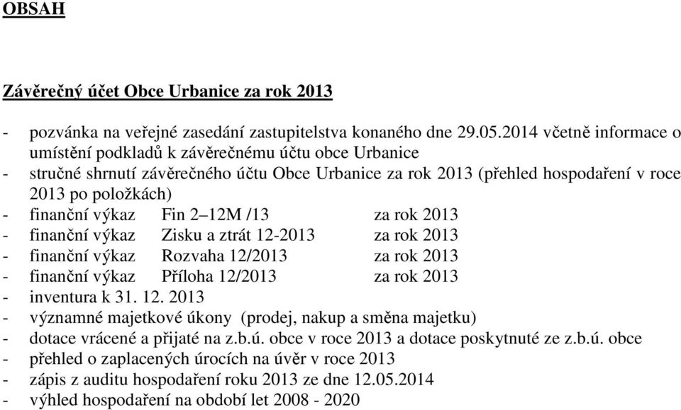 Fin 2 12M /13 za rok 2013 - finanční výkaz Zisku a ztrát 12-2013 za rok 2013 - finanční výkaz Rozvaha 12/2013 za rok 2013 - finanční výkaz Příloha 12/2013 za rok 2013 - inventura k 31. 12. 2013 - významné majetkové úkony (prodej, nakup a směna majetku) - dotace vrácené a přijaté na z.