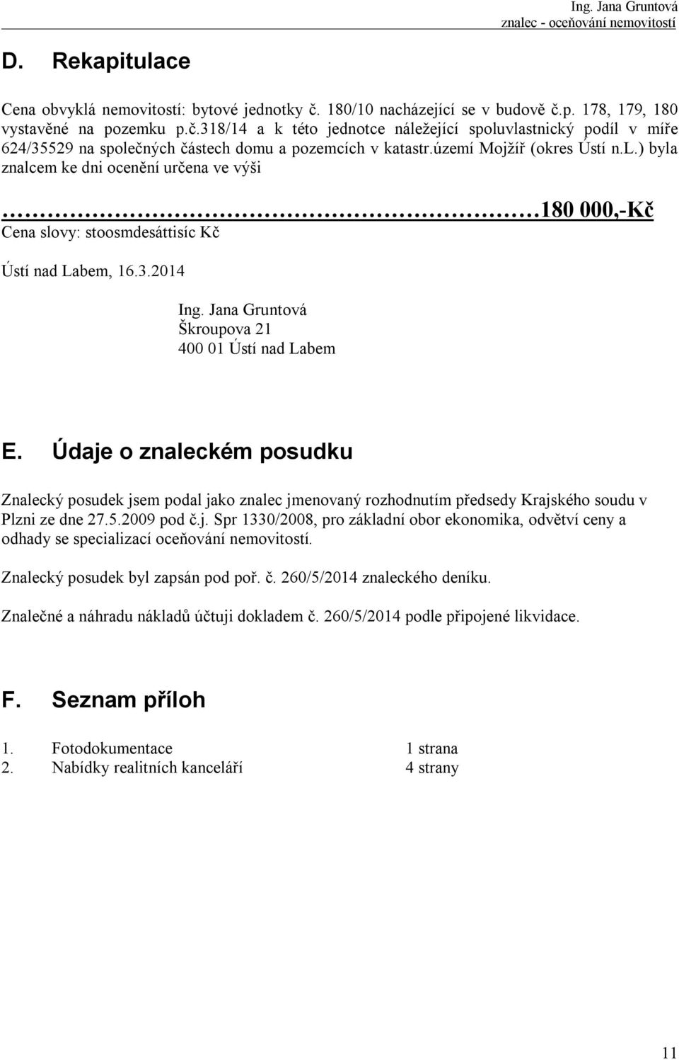 Údaje o znaleckém posudku Znalecký posudek jsem podal jako znalec jmenovaný rozhodnutím předsedy Krajského soudu v Plzni ze dne 27.5.2009 pod č.j. Spr 1330/2008, pro základní obor ekonomika, odvětví ceny a odhady se specializací oceňování nemovitostí.