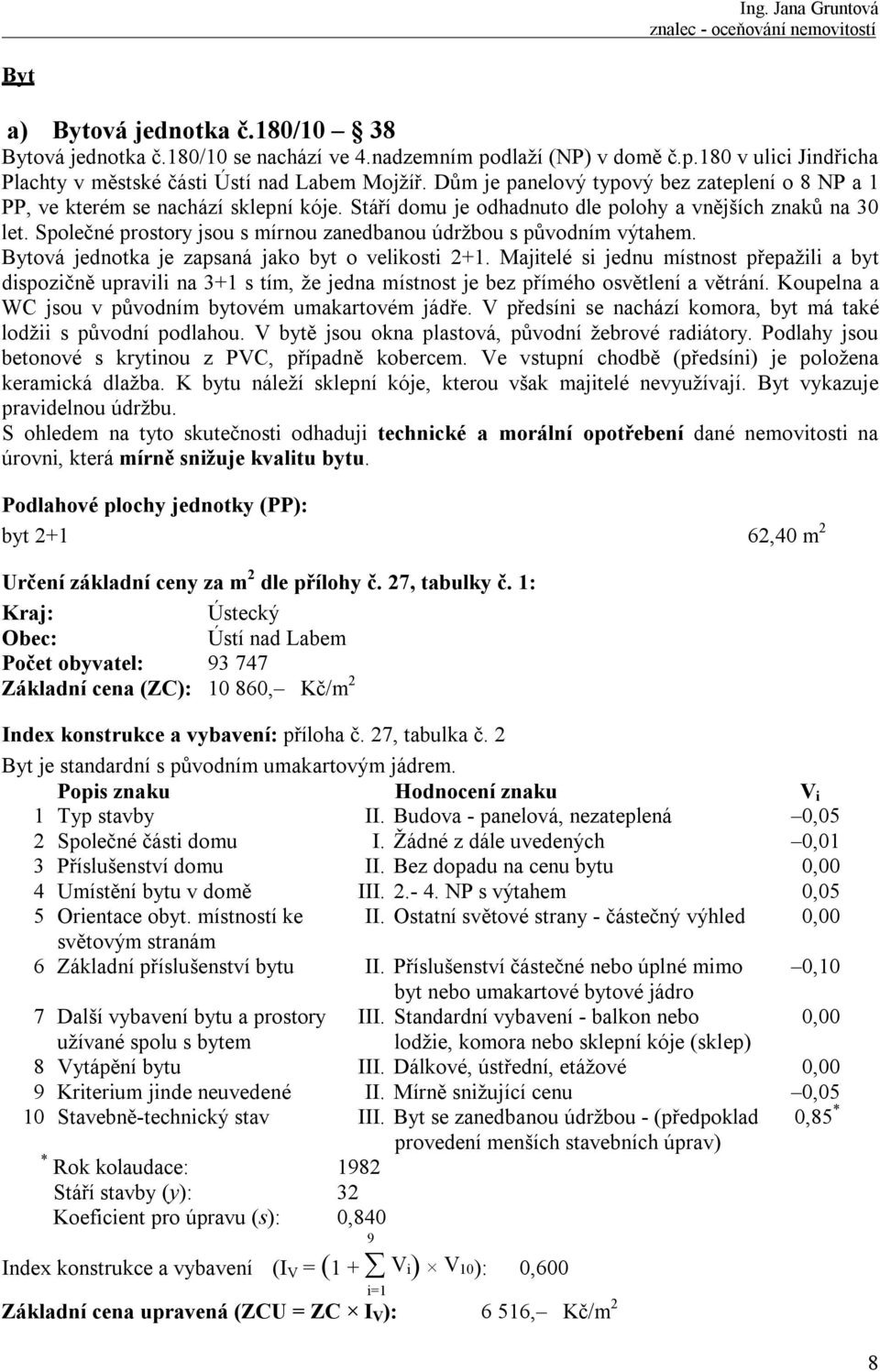 Společné prostory jsou s mírnou zanedbanou údržbou s původním výtahem. Bytová jednotka je zapsaná jako byt o velikosti 2+1.