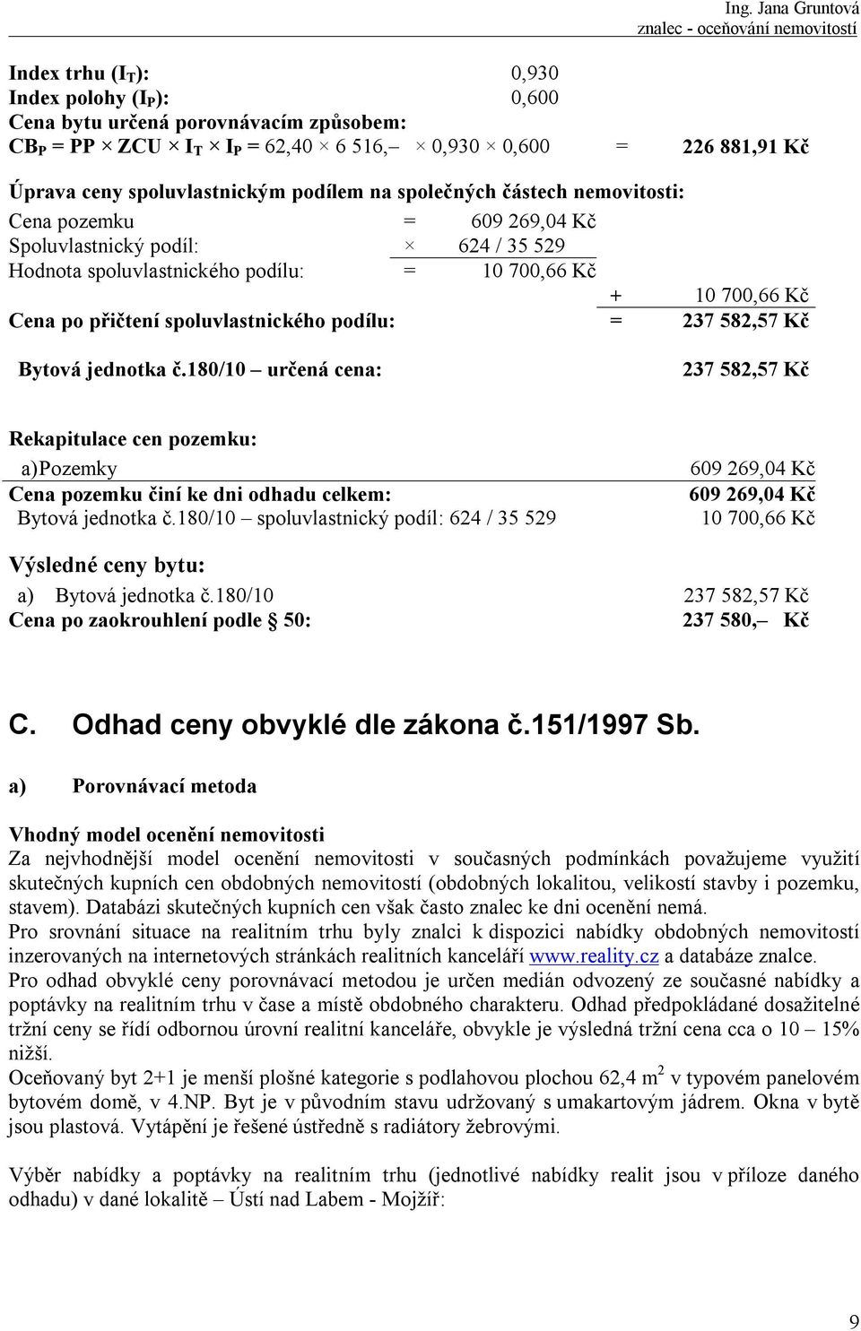 podílu: = 237 582,57 Kč Bytová jednotka č.180/10 určená cena: 237 582,57 Kč Rekapitulace cen pozemku: a) Pozemky 609 269,04 Kč Cena pozemku činí ke dni odhadu celkem: 609 269,04 Kč Bytová jednotka č.