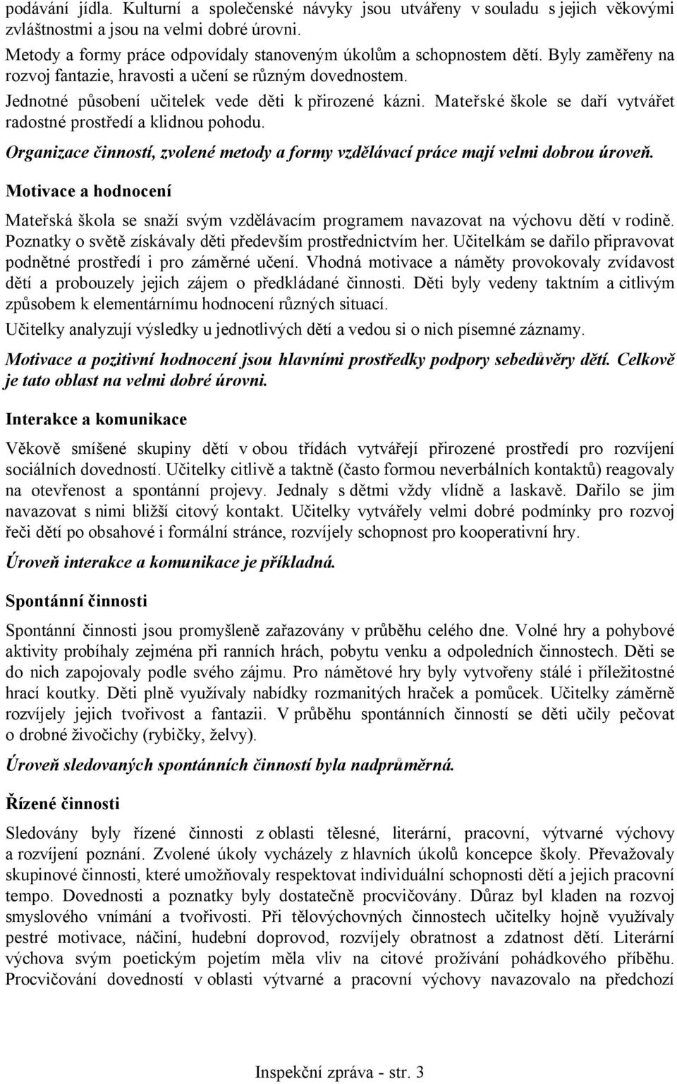 Organizace činností, zvolené metody a formy vzdělávací práce mají velmi dobrou úroveň. Motivace a hodnocení Mateřská škola se snaží svým vzdělávacím programem navazovat na výchovu dětí vrodině.