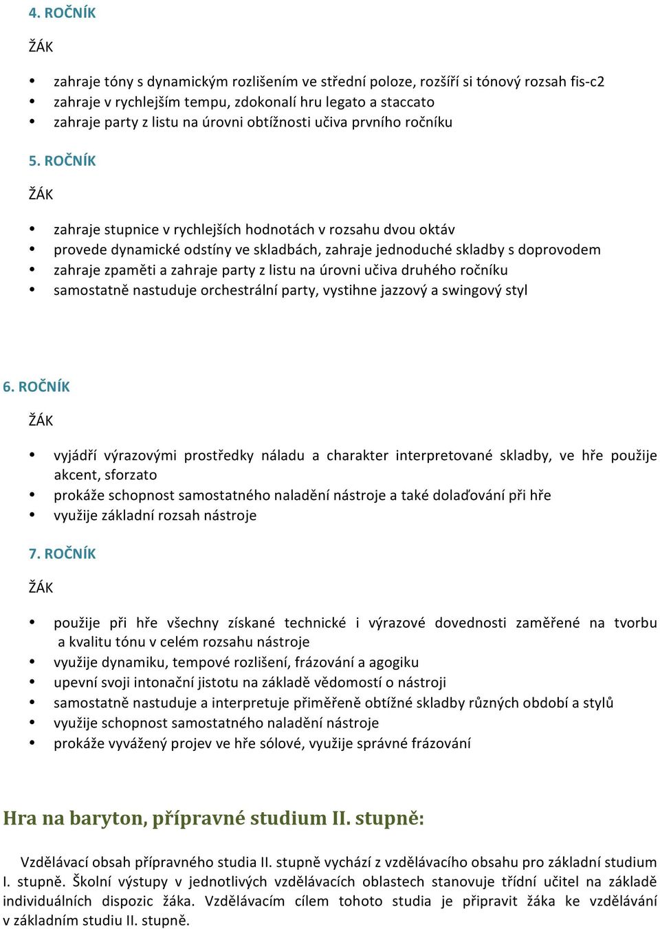 ROČNÍK zahraje stupnice v rychlejších hodnotách v rozsahu dvou oktáv provede dynamické odstíny ve skladbách, zahraje jednoduché skladby s doprovodem zahraje zpaměti a zahraje party z listu na úrovni