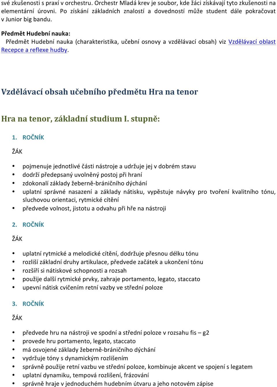 Předmět Hudební nauka: Předmět Hudební nauka (charakteristika, učební osnovy a vzdělávací obsah) viz Vzdělávací oblast Recepce a reflexe hudby.