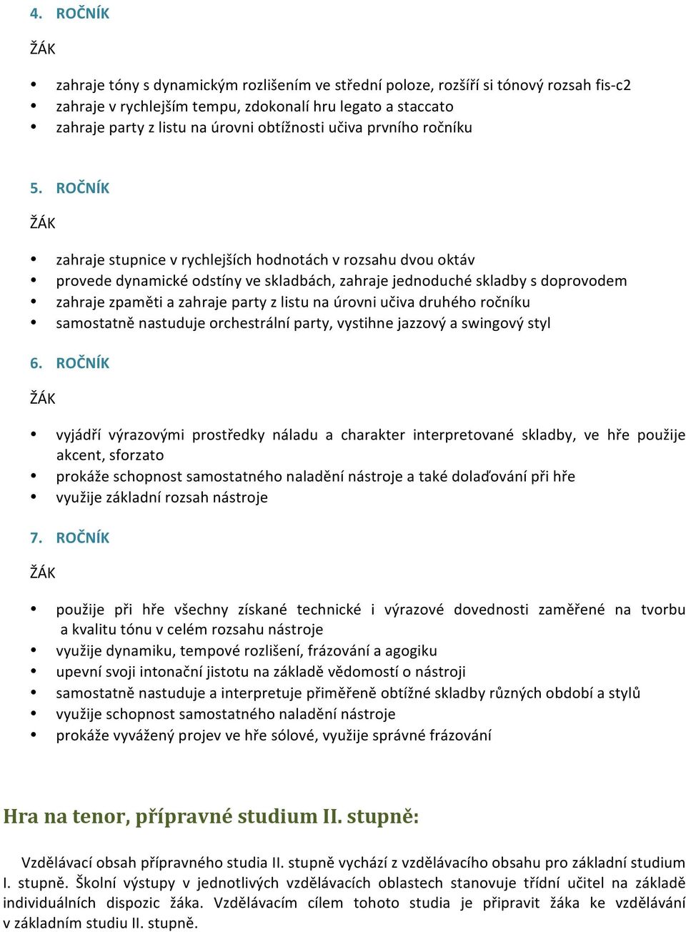 ROČNÍK zahraje stupnice v rychlejších hodnotách v rozsahu dvou oktáv provede dynamické odstíny ve skladbách, zahraje jednoduché skladby s doprovodem zahraje zpaměti a zahraje party z listu na úrovni