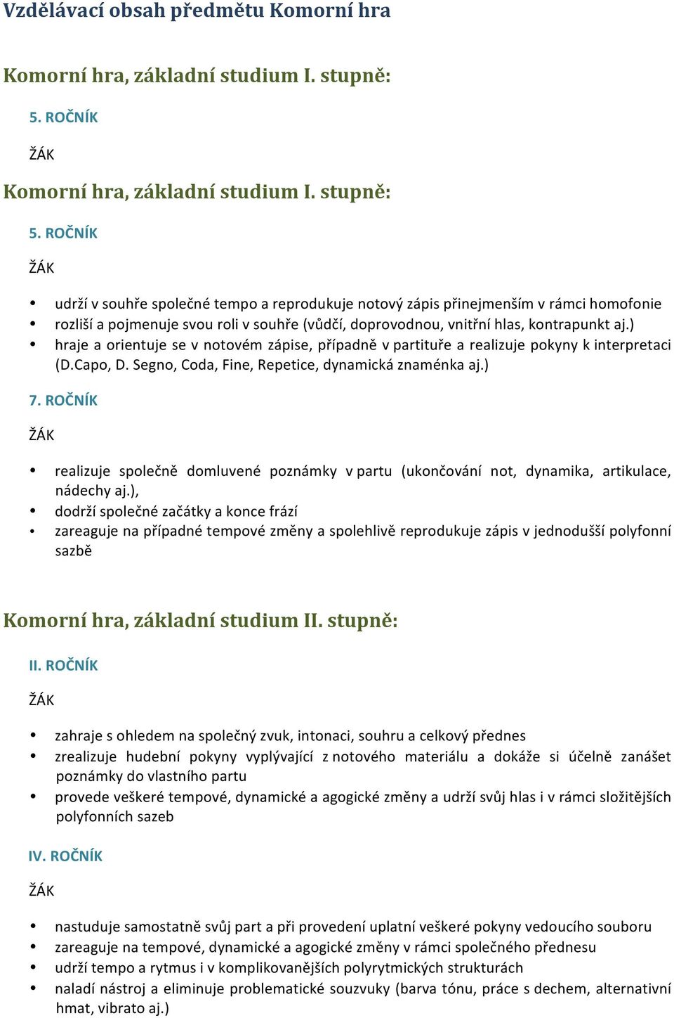 ROČNÍK udrží v souhře společné tempo a reprodukuje notový zápis přinejmenším v rámci homofonie rozliší a pojmenuje svou roli v souhře (vůdčí, doprovodnou, vnitřní hlas, kontrapunkt aj.