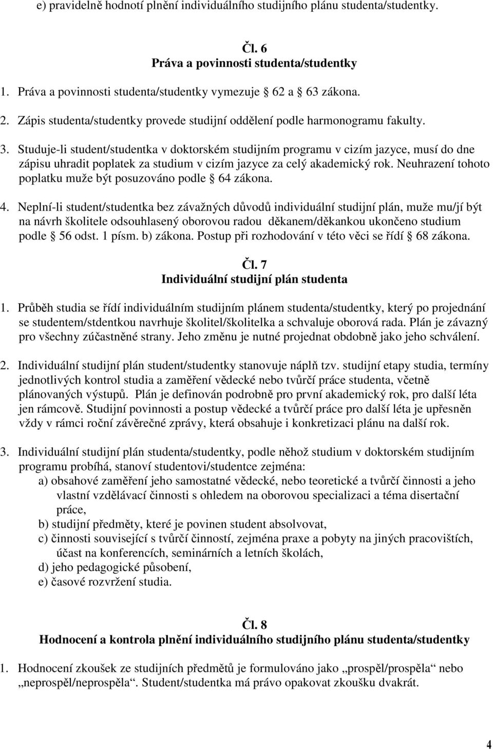 Studuje-li student/studentka v doktorském studijním programu v cizím jazyce, musí do dne zápisu uhradit poplatek za studium v cizím jazyce za celý akademický rok.