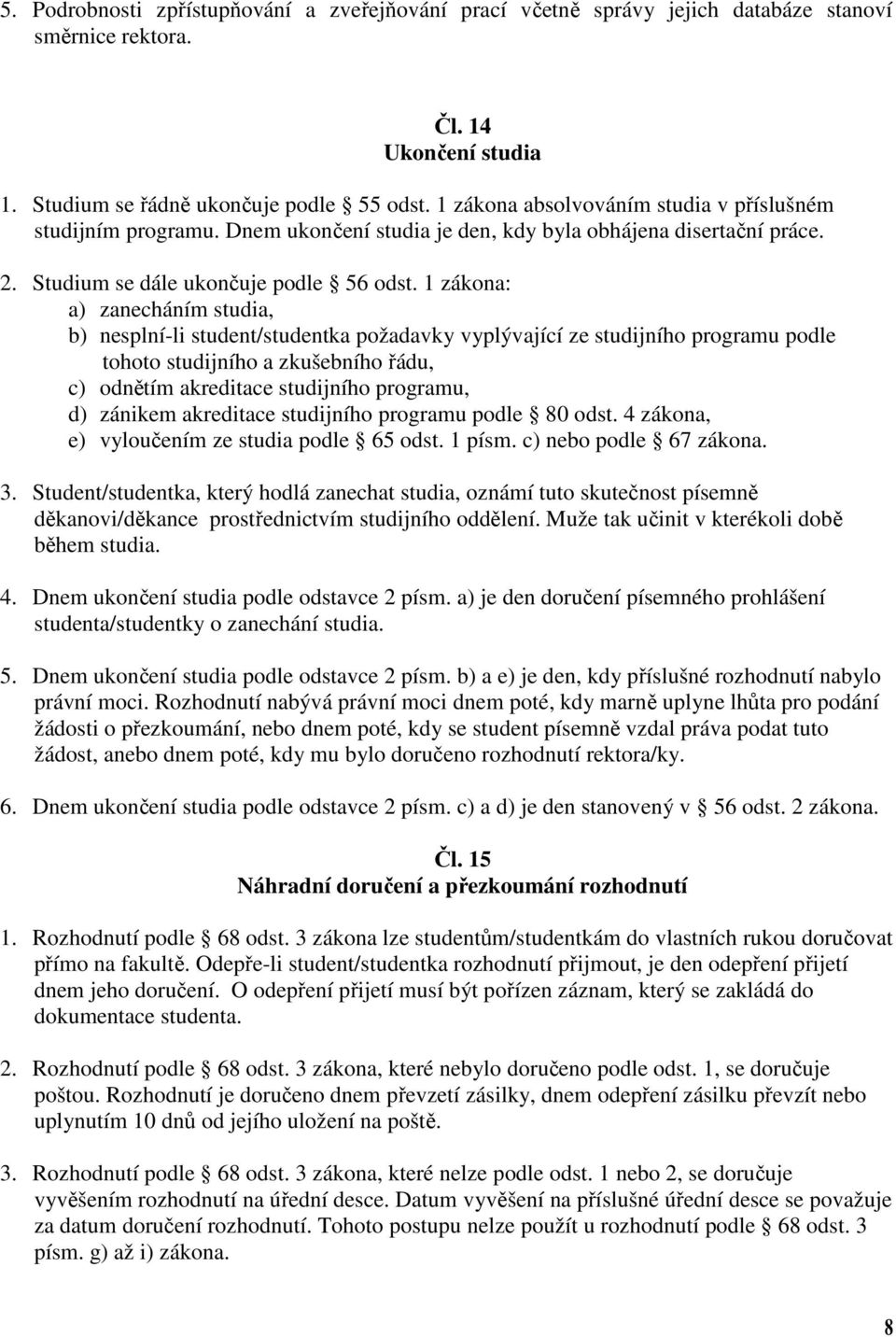 1 zákona: a) zanecháním studia, b) nesplní-li student/studentka požadavky vyplývající ze studijního programu podle tohoto studijního a zkušebního řádu, c) odnětím akreditace studijního programu, d)