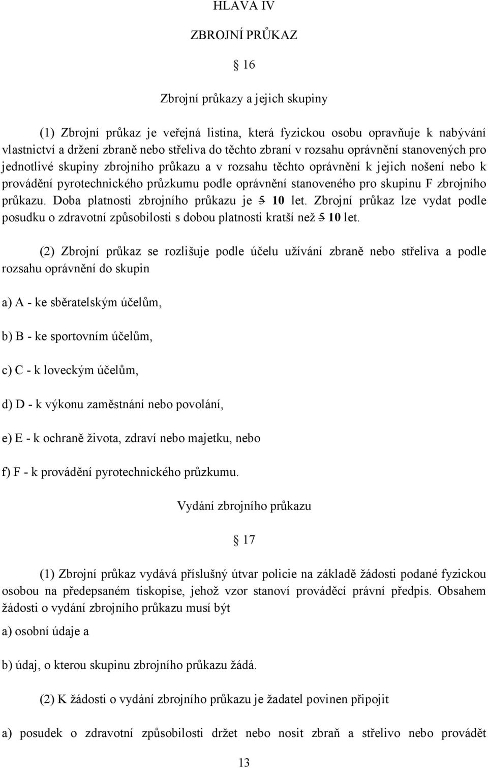 F zbrojního průkazu. Doba platnosti zbrojního průkazu je 5 10 let. Zbrojní průkaz lze vydat podle posudku o zdravotní způsobilosti s dobou platnosti kratší než 5 10 let.