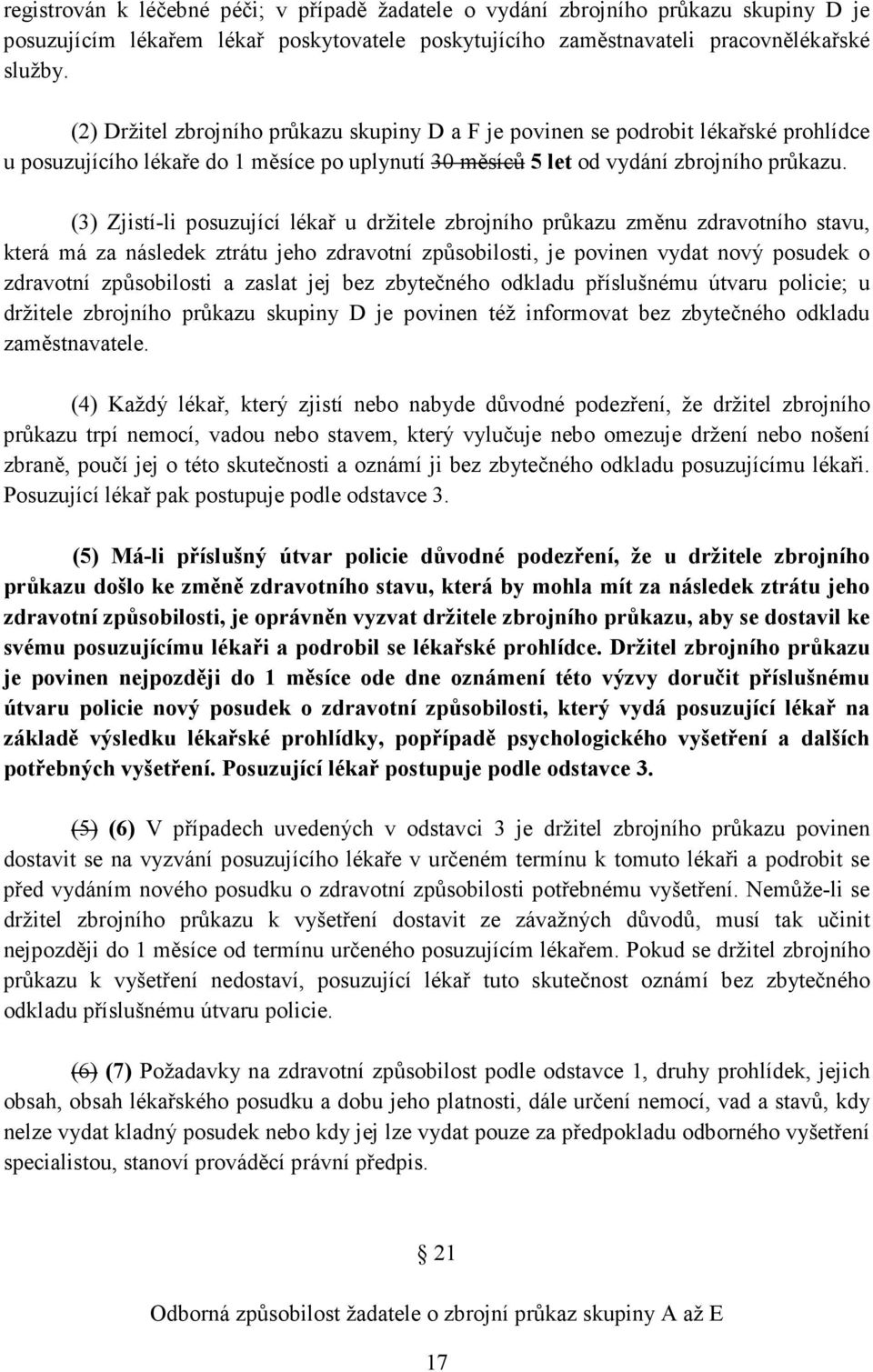 (3) Zjistí-li posuzující lékař u držitele zbrojního průkazu změnu zdravotního stavu, která má za následek ztrátu jeho zdravotní způsobilosti, je povinen vydat nový posudek o zdravotní způsobilosti a