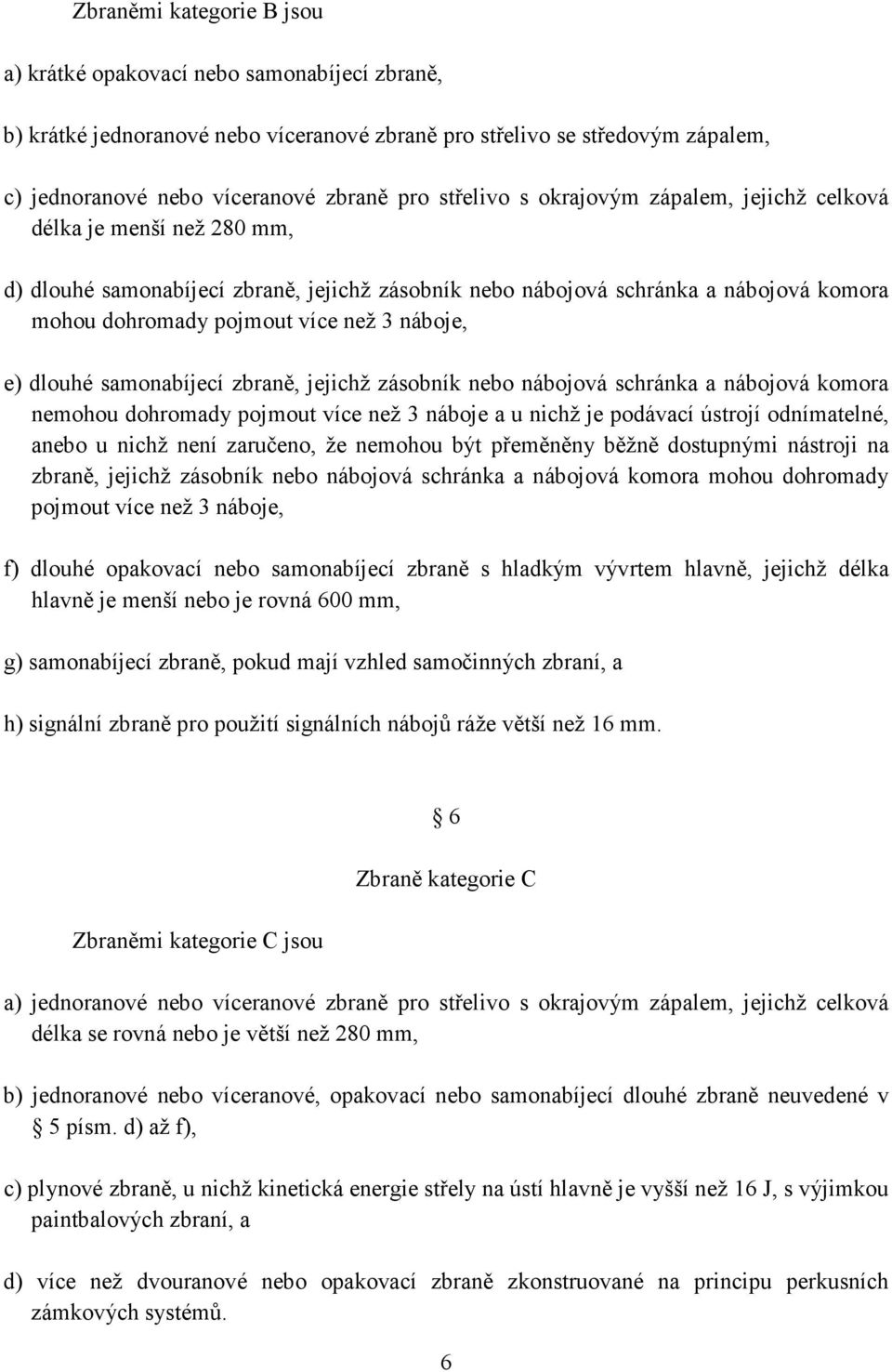 náboje, e) dlouhé samonabíjecí zbraně, jejichž zásobník nebo nábojová schránka a nábojová komora nemohou dohromady pojmout více než 3 náboje a u nichž je podávací ústrojí odnímatelné, anebo u nichž