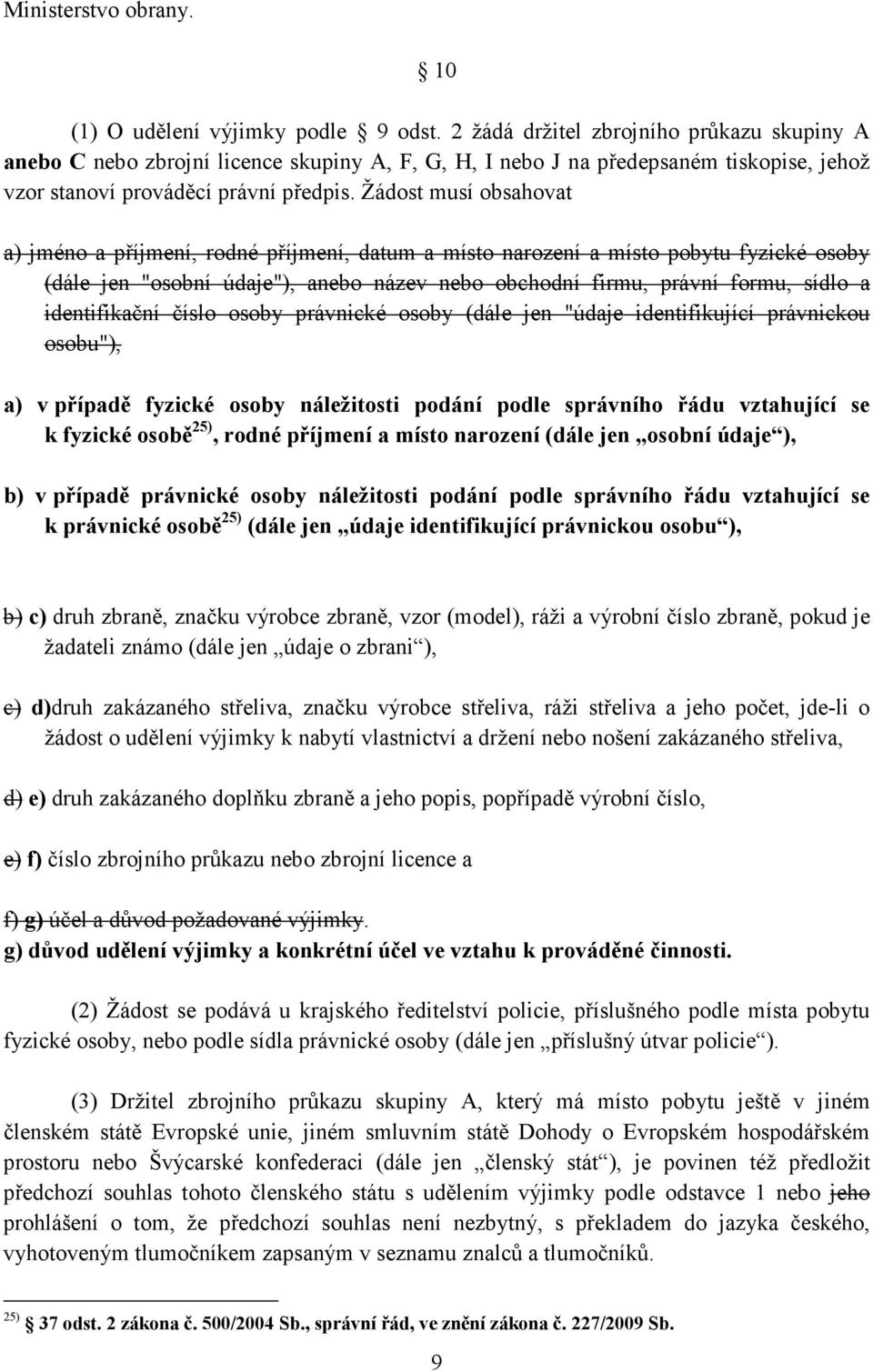 Žádost musí obsahovat a) jméno a příjmení, rodné příjmení, datum a místo narození a místo pobytu fyzické osoby (dále jen "osobní údaje"), anebo název nebo obchodní firmu, právní formu, sídlo a