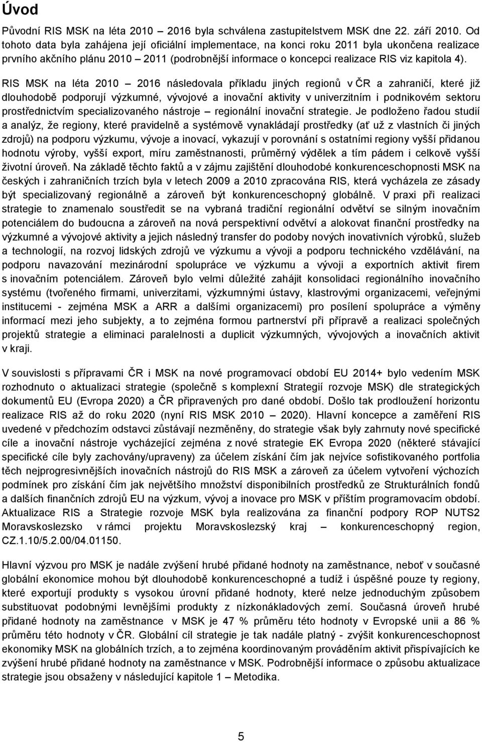 RIS MSK na léta 2010 2016 následovala příkladu jiných regionů v ČR a zahraničí, které již dlouhodobě podporují výzkumné, vývojové a inovační aktivity v univerzitním i podnikovém sektoru