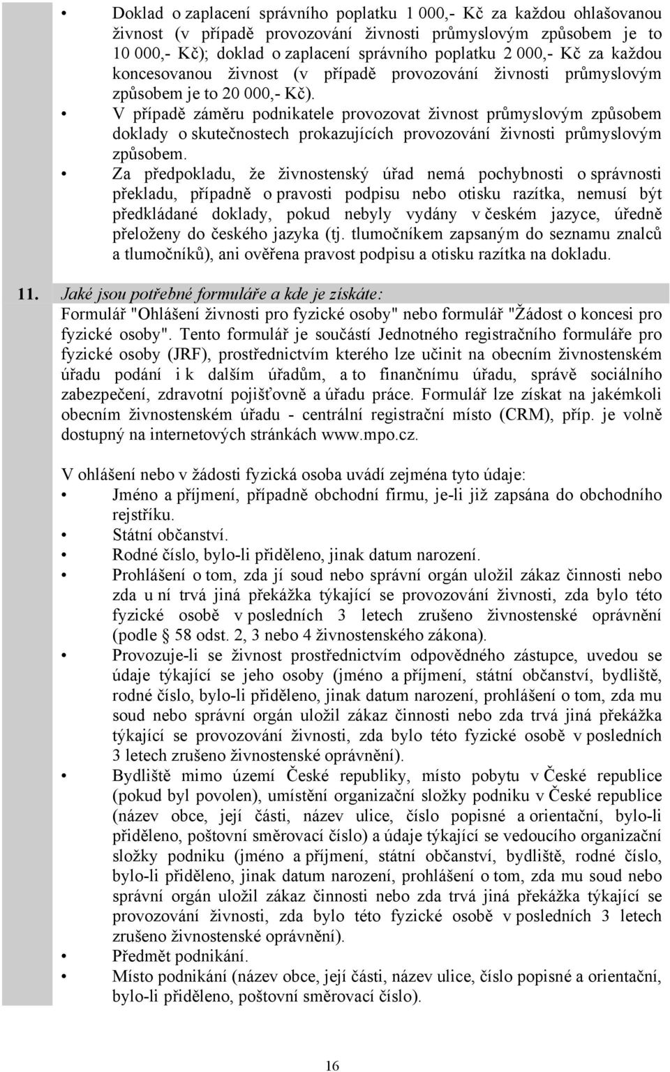 V případě záměru podnikatele provozovat živnost průmyslovým způsobem doklady o skutečnostech prokazujících provozování živnosti průmyslovým způsobem.