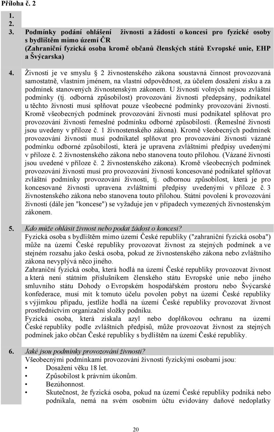 Živností je ve smyslu 2 živnostenského zákona soustavná činnost provozovaná samostatně, vlastním jménem, na vlastní odpovědnost, za účelem dosažení zisku a za podmínek stanovených živnostenským