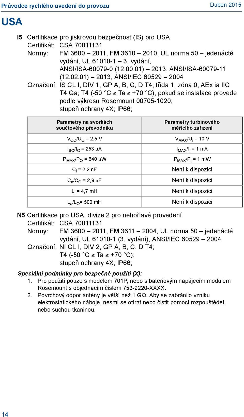 stupeň ochrany 4X; IP66; Parametry na svorkách součtového převodníku V OC /U O = 2,5 V I SC /I O = 253 A P MAX /P O = 640 W C i = 2,2 nf C a /C O = 2,9 F L i = 4,7 mh L a /L O = 500 mh Parametry