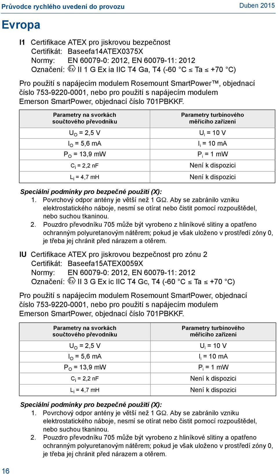 Parametry na svorkách součtového převodníku U O = 2,5 V I O = 5,6 ma P O = 13,9 mw C i = 2,2 nf L i = 4,7 mh Parametry turbínového měřicího zařízení U i = 10 V I i = 10 ma P i = 1 mw Speciální